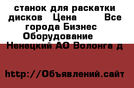 станок для раскатки дисков › Цена ­ 75 - Все города Бизнес » Оборудование   . Ненецкий АО,Волонга д.